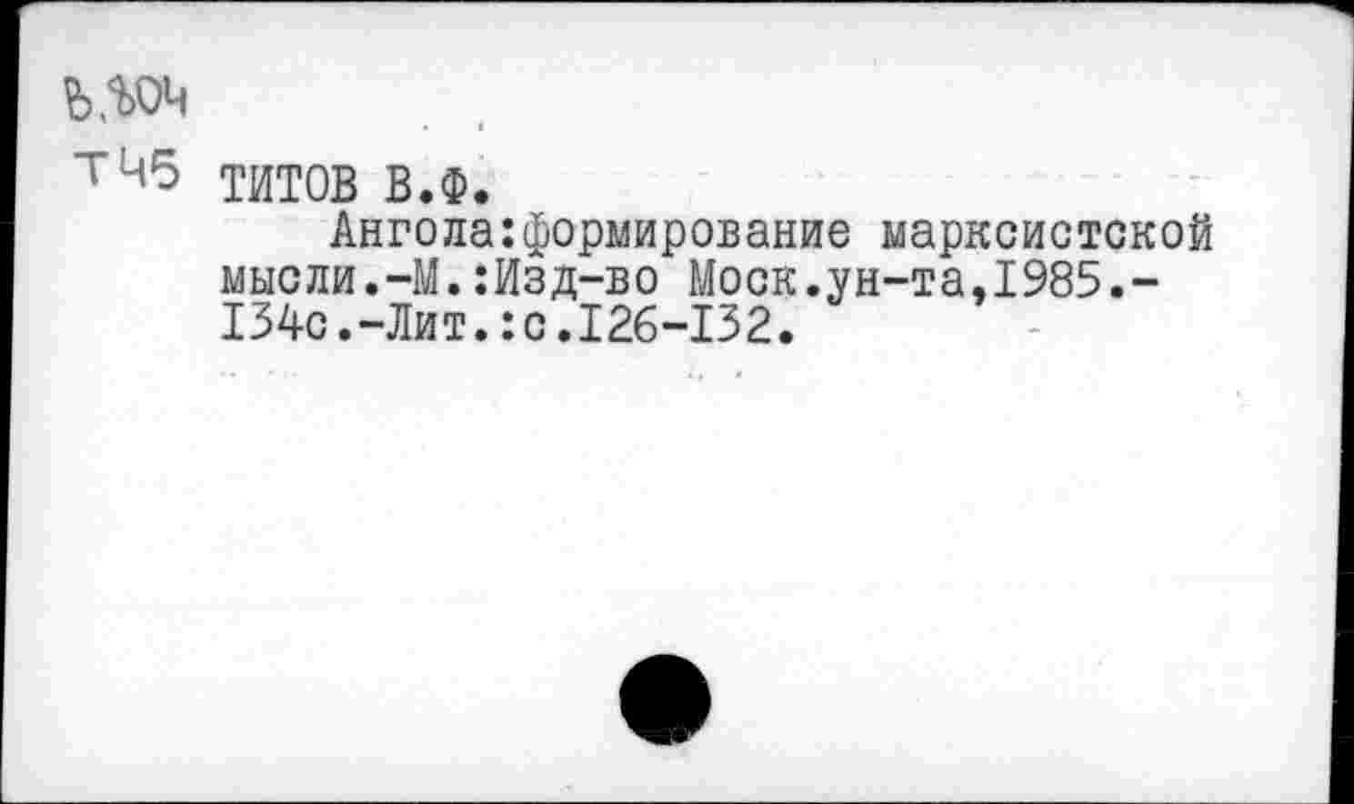 ﻿ълоч
ТЧ5
ТИТОВ В.Ф.
Анголаформирование марксистской мысли.-М.:Изд-во Моск.ун-та,1985.-134с.-Лит.:с.126-132.